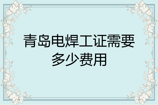 青岛电焊工证需要多少费用