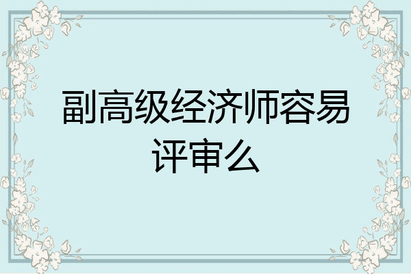 副高级经济师容易评审么