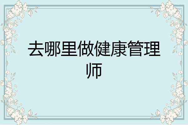 去哪里做健康管理师
