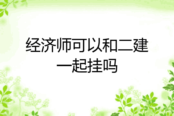 经济师可以和二建一起挂吗