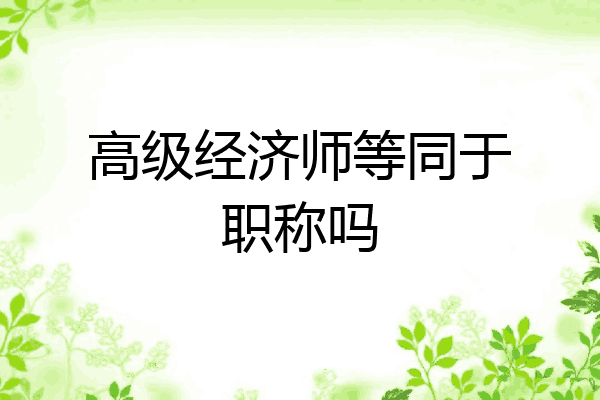 高级经济师等同于职称吗