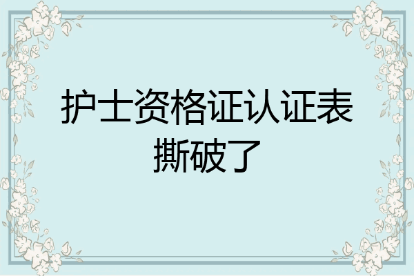 护士资格证认证表撕破了