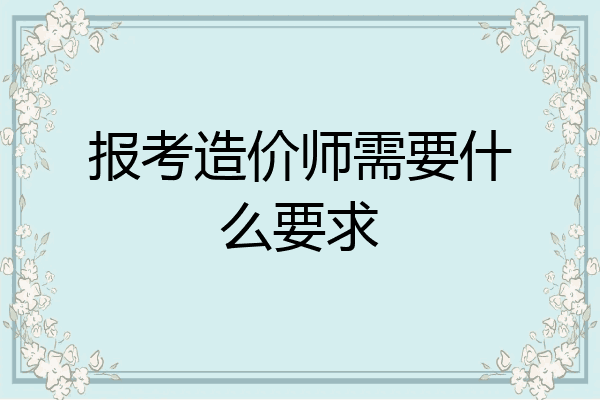 报考造价师需要什么要求