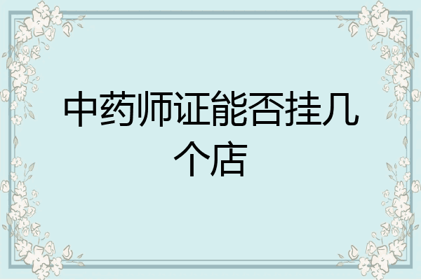 中药师证能否挂几个店