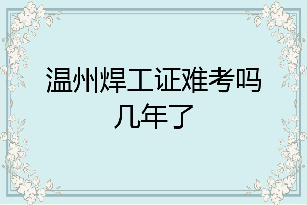温州焊工证难考吗几年了