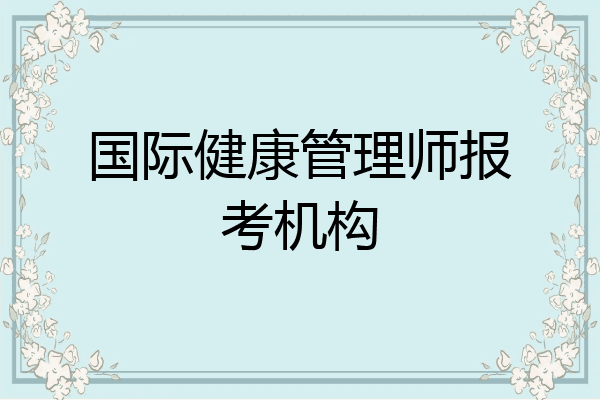 国际健康管理师报考机构