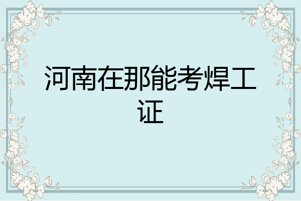 河南在那能考焊工证