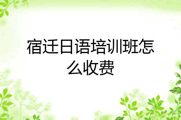 宿迁日语培训班怎么收费