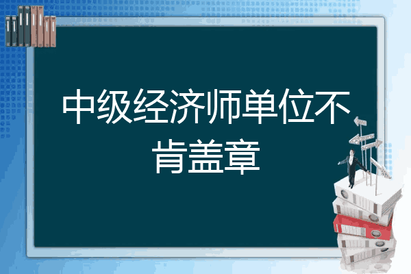 中级经济师单位不肯盖章