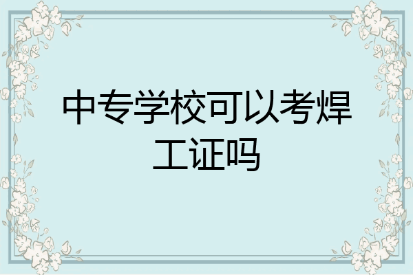 中专学校可以考焊工证吗