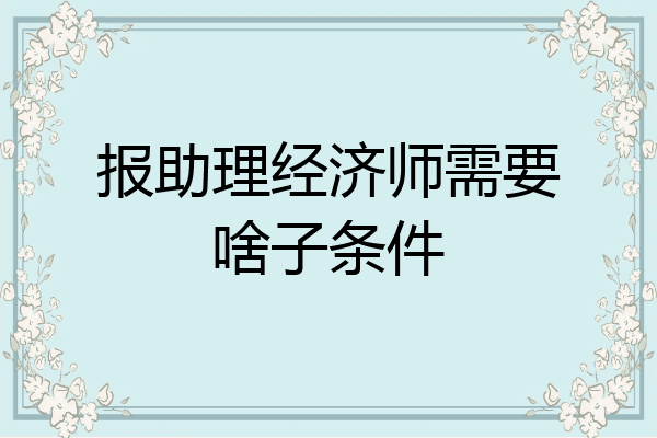 报助理经济师需要啥子条件