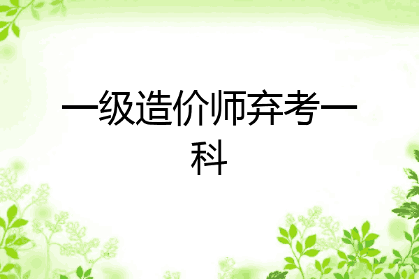 一级造价师弃考一科