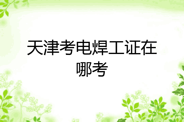 天津考电焊工证在哪考