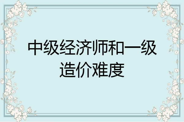 中级经济师和一级造价难度
