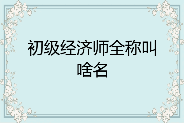 初级经济师全称叫啥名