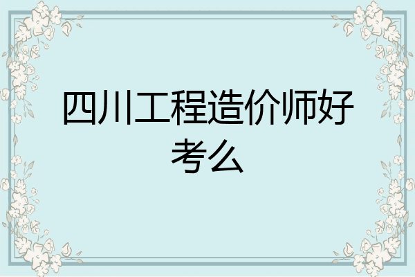 四川工程造价师好考么