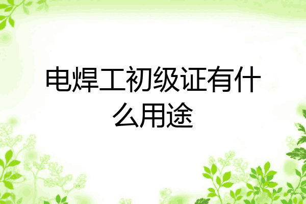 电焊工初级证有什么用途