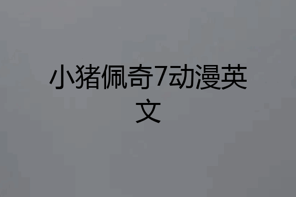 小猪佩奇7动漫英文