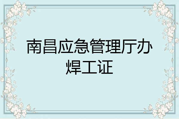 南昌应急管理厅办焊工证