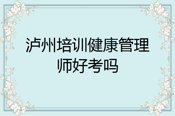 泸州培训健康管理师好考吗