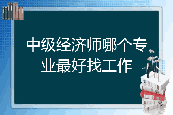 中级经济师哪个专业最好找工作