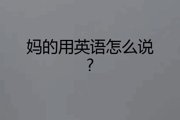 妈的用英语怎么说?