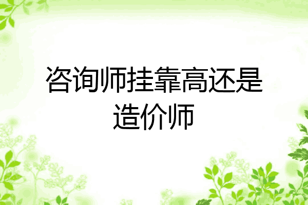 咨询师挂靠高还是造价师
