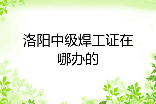 洛阳中级焊工证在哪办的