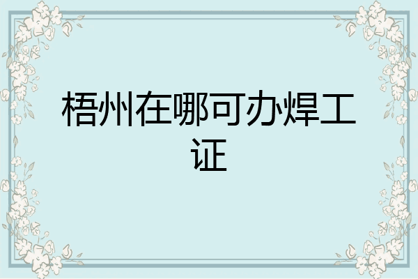 梧州在哪可办焊工证