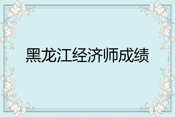 黑龙江经济师成绩