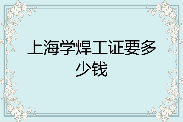 上海学焊工证要多少钱