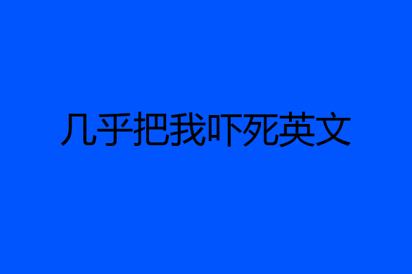 几乎把我吓死英文