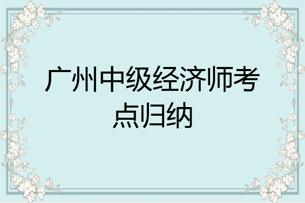 广州中级经济师考点归纳