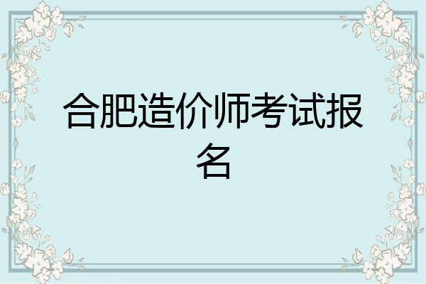 合肥造价师考试报名