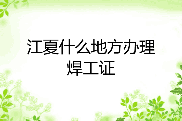 江夏什么地方办理焊工证
