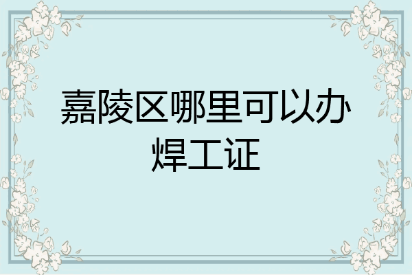 嘉陵区哪里可以办焊工证