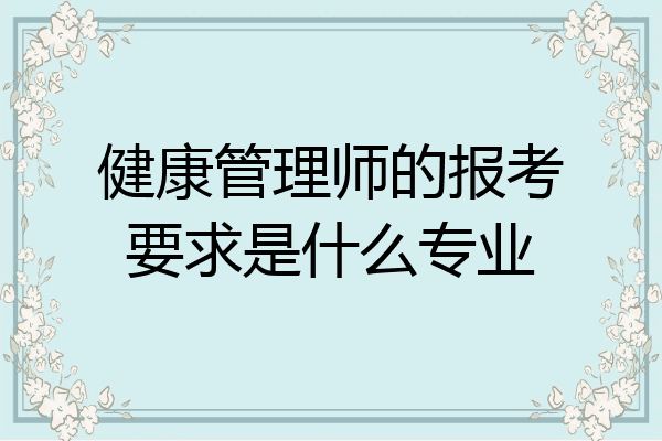 健康管理师的报考要求是什么专业