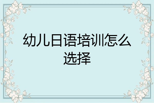 幼儿日语培训怎么选择