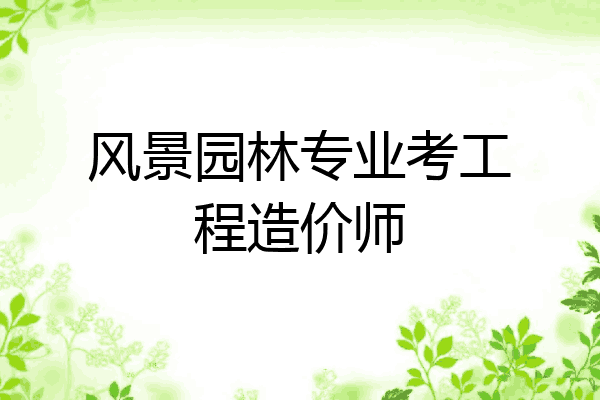 风景园林专业考工程造价师