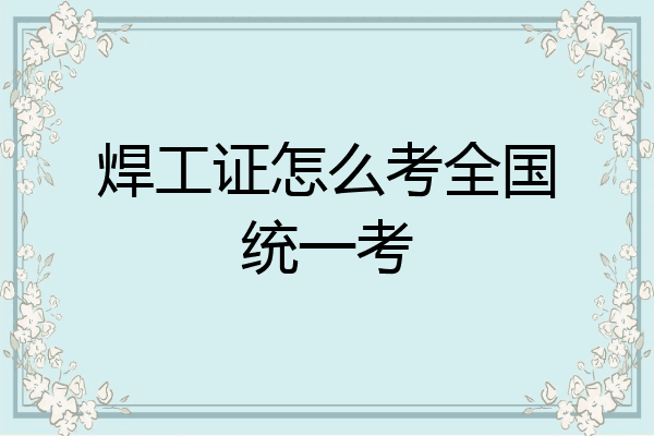 焊工证怎么考全国统一考
