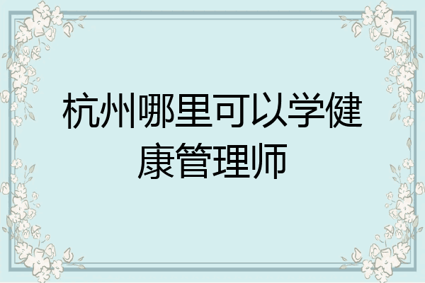 杭州哪里可以学健康管理师