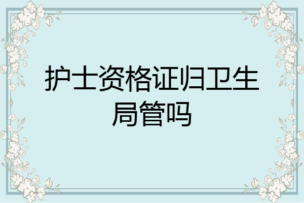 护士资格证归卫生局管吗