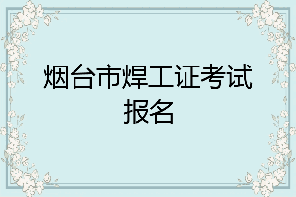烟台市焊工证考试报名