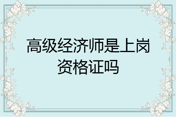 高级经济师是上岗资格证吗