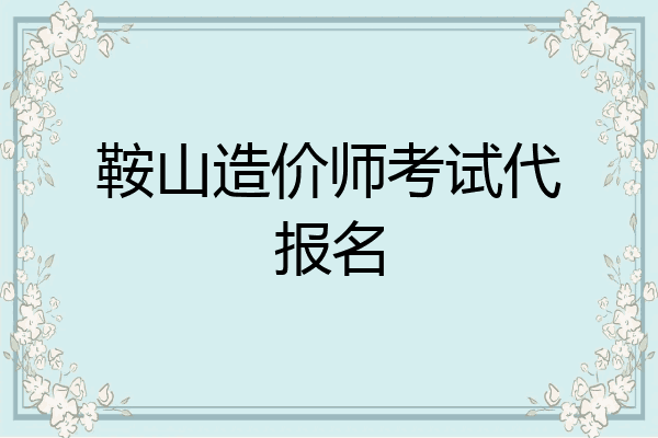 鞍山造价师考试代报名