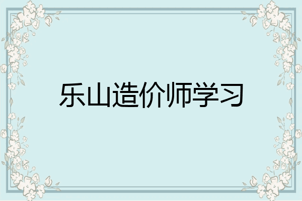 乐山造价师学习