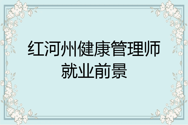 红河州健康管理师就业前景