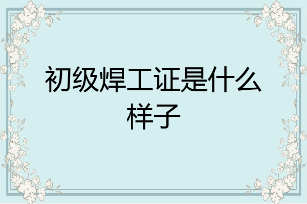 初级焊工证是什么样子