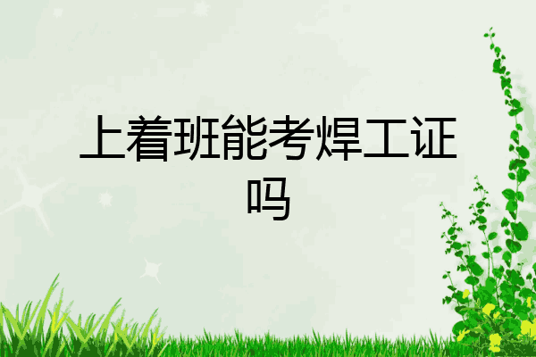 上着班能考焊工证吗