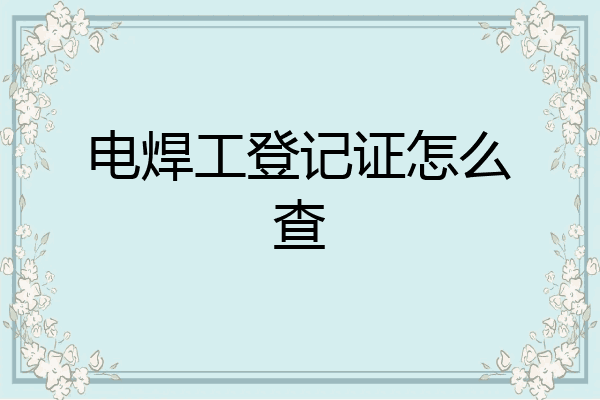 电焊工登记证怎么查